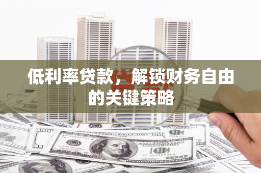 梁山低利率贷款，解锁财务自由的关键策略