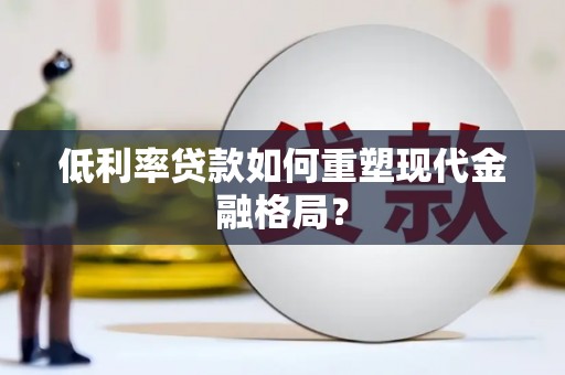 梁山低利率贷款如何重塑现代金融格局？