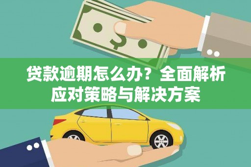 梁山贷款逾期怎么办？全面解析应对策略与解决方案