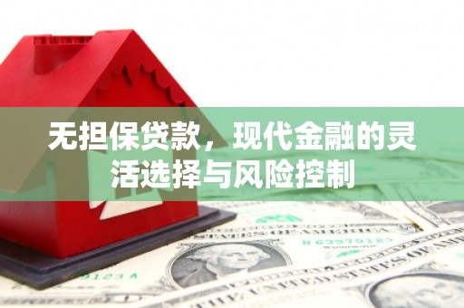 梁山无担保贷款，现代金融的灵活选择与风险控制