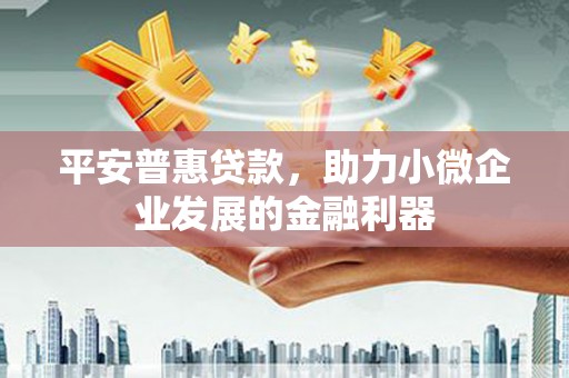 梁山平安普惠贷款，助力小微企业发展的金融利器