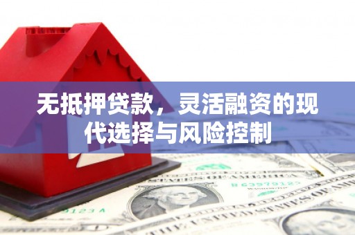 梁山无抵押贷款，灵活融资的现代选择与风险控制