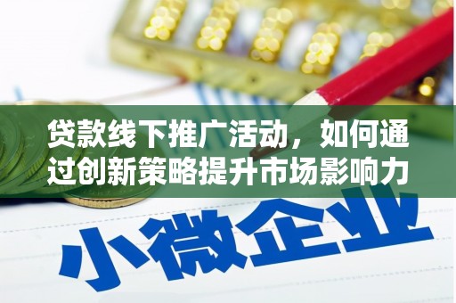 梁山贷款线下推广活动，如何通过创新策略提升市场影响力