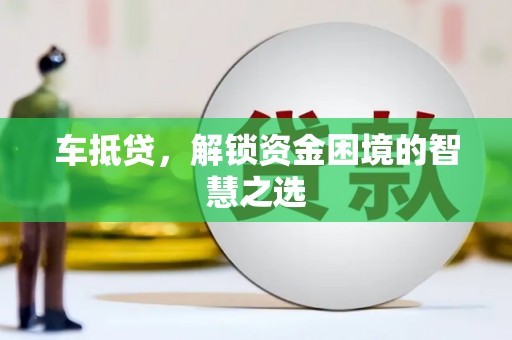 梁山车抵贷，解锁资金困境的智慧之选
