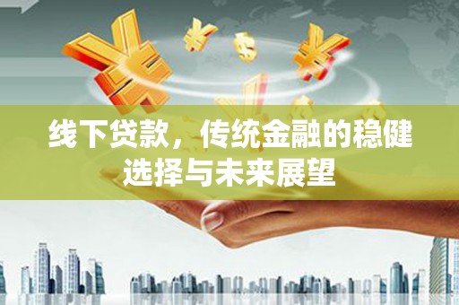 梁山线下贷款，传统金融的稳健选择与未来展望