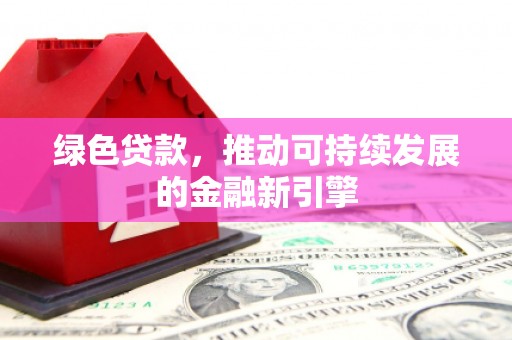 梁山绿色贷款，推动可持续发展的金融新引擎