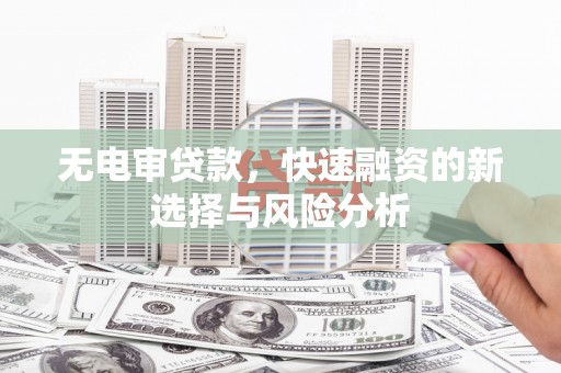 梁山无电审贷款，快速融资的新选择与风险分析