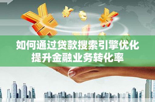 梁山如何通过贷款搜索引擎优化提升金融业务转化率