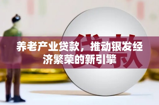 梁山养老产业贷款，推动银发经济繁荣的新引擎