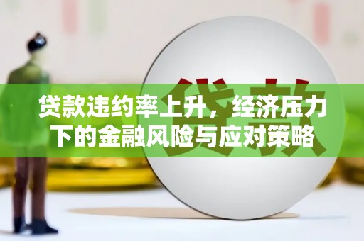 梁山贷款违约率上升，经济压力下的金融风险与应对策略