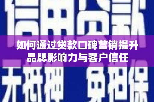 梁山如何通过贷款口碑营销提升品牌影响力与客户信任