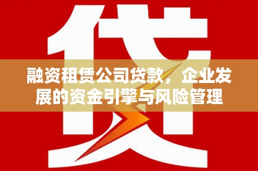 梁山融资租赁公司贷款，企业发展的资金引擎与风险管理
