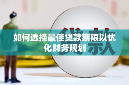 梁山如何选择最佳贷款期限以优化财务规划
