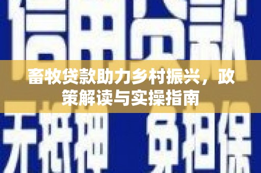 梁山畜牧贷款助力乡村振兴，政策解读与实操指南