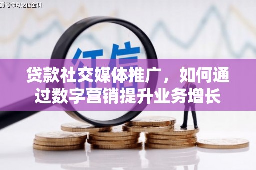 梁山贷款社交媒体推广，如何通过数字营销提升业务增长