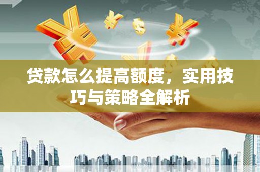梁山贷款怎么提高额度，实用技巧与策略全解析