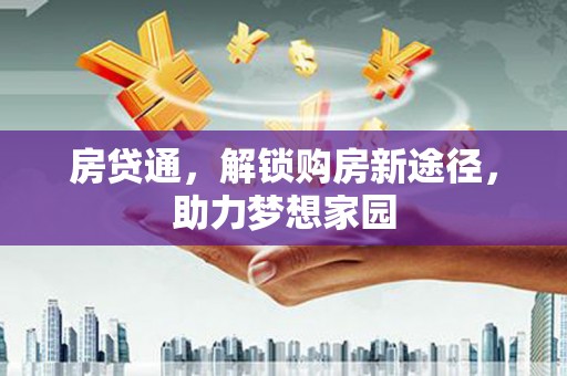 梁山房贷通，解锁购房新途径，助力梦想家园