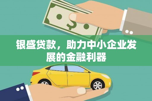 梁山银盛贷款，助力中小企业发展的金融利器