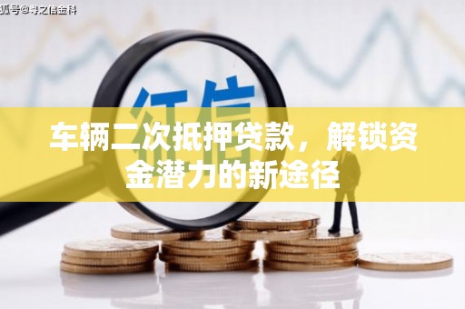 梁山车辆二次抵押贷款，解锁资金潜力的新途径