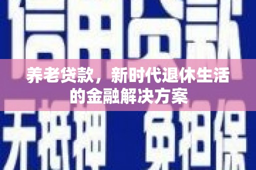 梁山养老贷款，新时代退休生活的金融解决方案