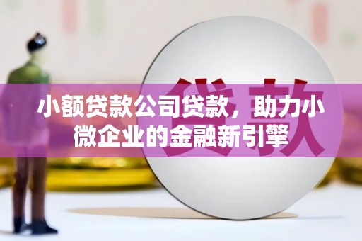 梁山小额贷款公司贷款，助力小微企业的金融新引擎