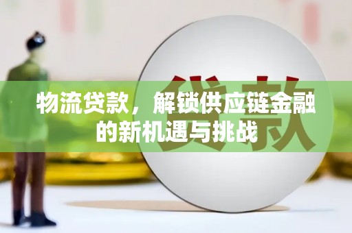 梁山物流贷款，解锁供应链金融的新机遇与挑战