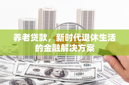 梁山养老贷款，新时代退休生活的金融解决方案