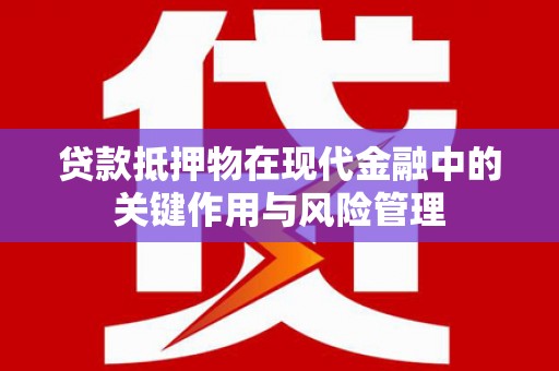 梁山贷款抵押物在现代金融中的关键作用与风险管理