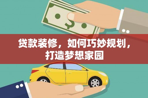 梁山贷款装修，如何巧妙规划，打造梦想家园