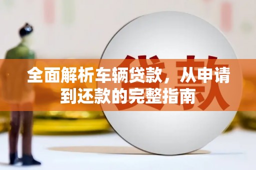 梁山全面解析车辆贷款，从申请到还款的完整指南