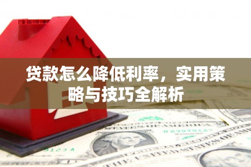梁山贷款怎么降低利率，实用策略与技巧全解析