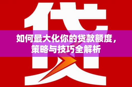 梁山如何最大化你的贷款额度，策略与技巧全解析