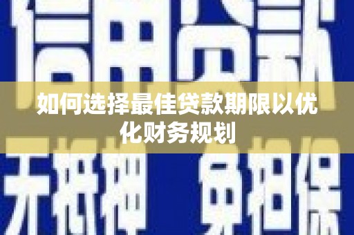 梁山如何选择最佳贷款期限以优化财务规划