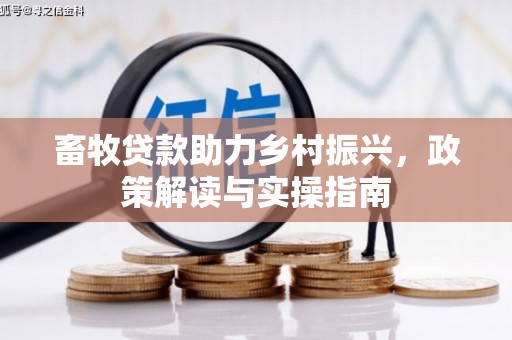 梁山畜牧贷款助力乡村振兴，政策解读与实操指南