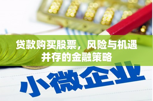 梁山贷款购买股票，风险与机遇并存的金融策略