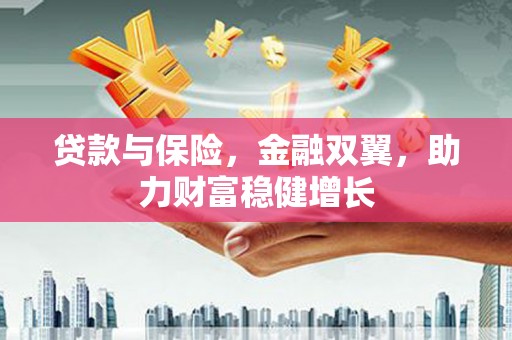 梁山贷款与保险，金融双翼，助力财富稳健增长
