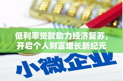 梁山低利率贷款助力经济复苏，开启个人财富增长新纪元