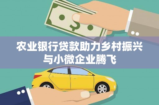 梁山农业银行贷款助力乡村振兴与小微企业腾飞