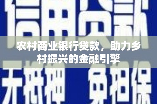 梁山农村商业银行贷款，助力乡村振兴的金融引擎