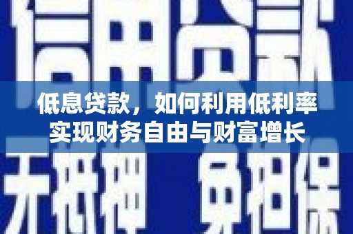 梁山低息贷款，如何利用低利率实现财务自由与财富增长