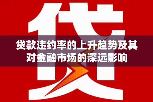 梁山贷款违约率的上升趋势及其对金融市场的深远影响