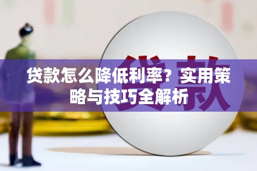 梁山贷款怎么降低利率？实用策略与技巧全解析