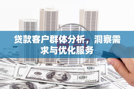 梁山贷款客户群体分析，洞察需求与优化服务